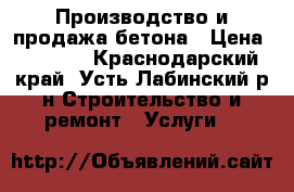 Производство и продажа бетона › Цена ­ 2 300 - Краснодарский край, Усть-Лабинский р-н Строительство и ремонт » Услуги   